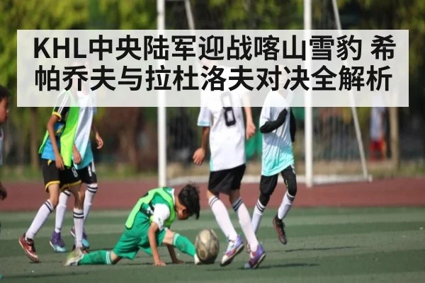 KHL中央陆军迎战喀山雪豹 希帕乔夫与拉杜洛夫对决全解析