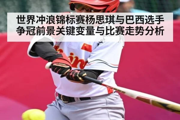 世界冲浪锦标赛杨思琪与巴西选手争冠前景关键变量与比赛走势分析